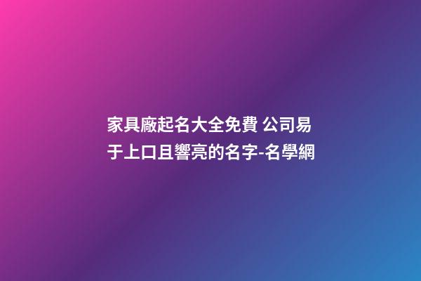 家具廠起名大全免費 公司易于上口且響亮的名字-名學網-第1張-公司起名-玄機派